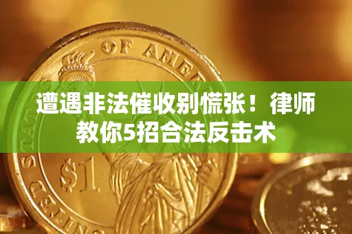 武汉遭遇非法催收别慌张！律师教你5招合法反击术