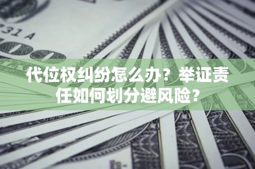 武汉代位权纠纷怎么办？举证责任如何划分避风险？