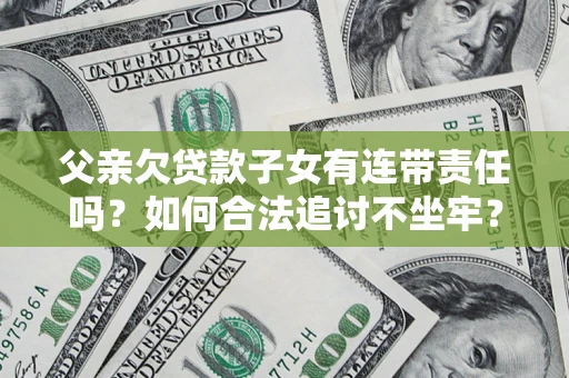 武汉父亲欠贷款子女有连带责任吗？如何合法追讨不坐牢？