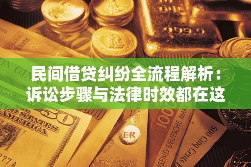 武汉民间借贷纠纷全流程解析：诉讼步骤与法律时效都在这儿了