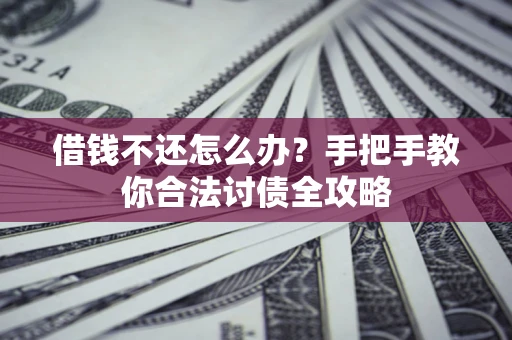 武汉借钱不还怎么办？手把手教你合法讨债全攻略