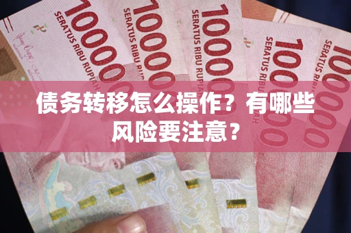 武汉债务转移怎么操作？有哪些风险要注意？