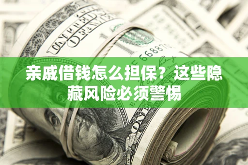 武汉亲戚借钱怎么担保？这些隐藏风险必须警惕