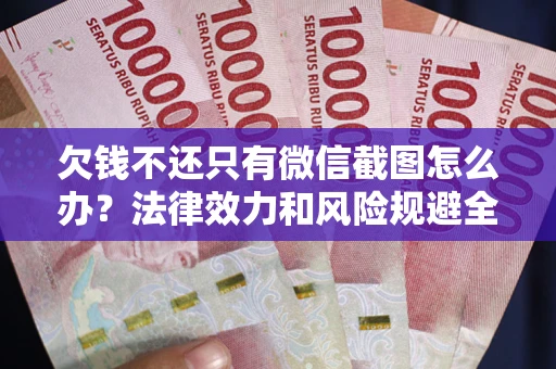 武汉欠钱不还只有微信截图怎么办？法律效力和风险规避全解析