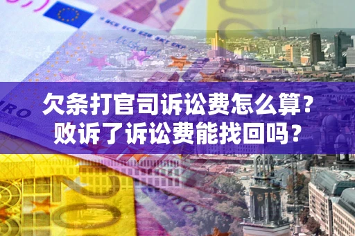 武汉欠条打官司诉讼费怎么算？败诉了诉讼费能找回吗？