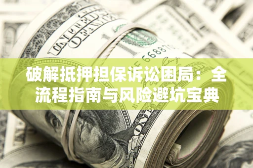 武汉破解抵押担保诉讼困局:全流程指南与风险避坑宝典 武汉破解抵押担保诉讼困局:全流程指南与风险避坑宝典