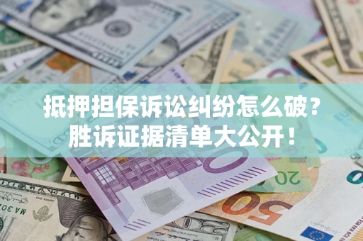 武汉抵押担保诉讼纠纷怎么破？胜诉证据清单大公开！