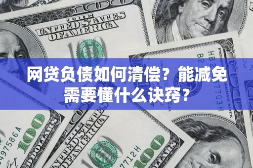 武汉网贷负债如何清偿？能减免需要懂什么诀窍？