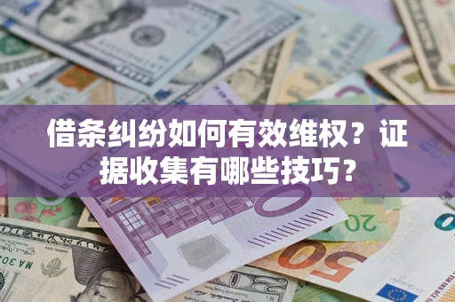 武汉借条纠纷如何有效维权？证据收集有哪些技巧？