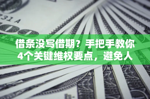 武汉借条没写借期？手把手教你4个关键维权要点，避免人财两空