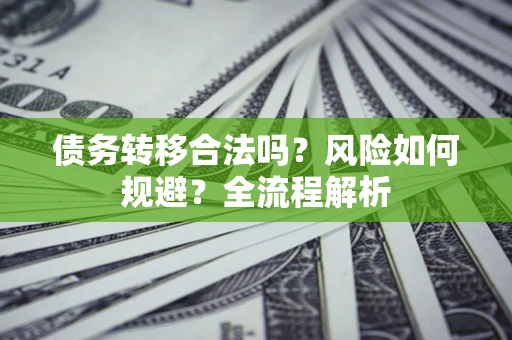 武汉债务转移合法吗？风险如何规避？全流程解析