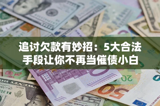 武汉追讨欠款有妙招：5大合法手段让你不再当催债小白