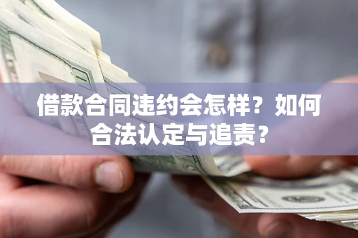 武汉借款合同违约会怎样？如何合法认定与追责？