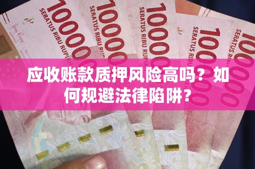 武汉应收账款质押风险高吗？如何规避法律陷阱？