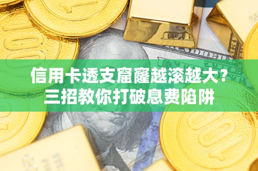 武汉信用卡透支窟窿越滚越大？三招教你打破息费陷阱