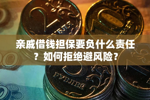 武汉亲戚借钱担保要负什么责任？如何拒绝避风险？