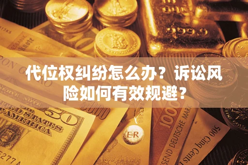 武汉代位权纠纷怎么办？诉讼风险如何有效规避？