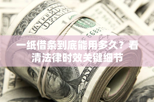 武汉一纸借条到底能用多久？看清法律时效关键细节