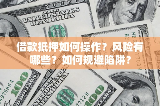 武汉借款抵押如何操作？风险有哪些？如何规避陷阱？