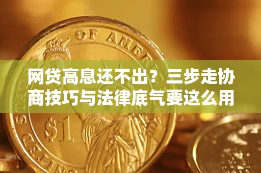 武汉网贷高息还不出？三步走协商技巧与法律底气要这么用