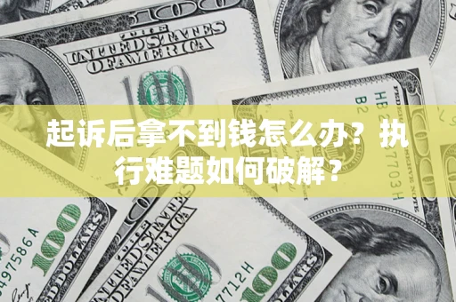 武汉起诉后拿不到钱怎么办?执行难题如何破解? 武汉起诉后拿不到钱怎么办?执行难题如何破解?