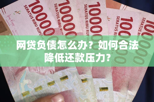 武汉网贷负债怎么办？如何合法降低还款压力？