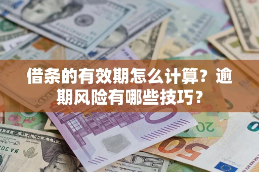 武汉借条的有效期怎么计算？逾期风险有哪些技巧？