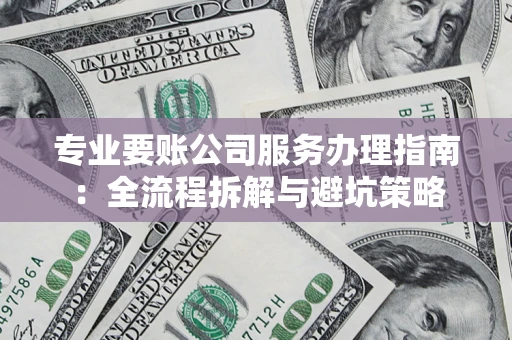 武汉专业要账公司服务办理指南：全流程拆解与避坑策略