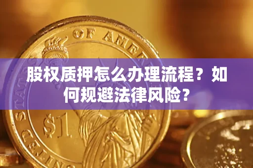 武汉股权质押怎么办理流程？如何规避法律风险？
