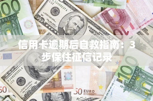 武汉信用卡逾期后自救指南：3步保住征信记录
