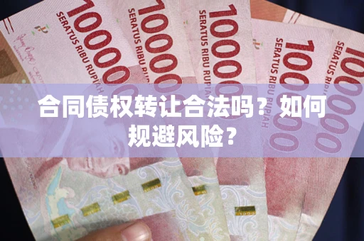 武汉合同债权转让合法吗?如何规避风险? 武汉合同债权转让合法吗?如何规避风险?