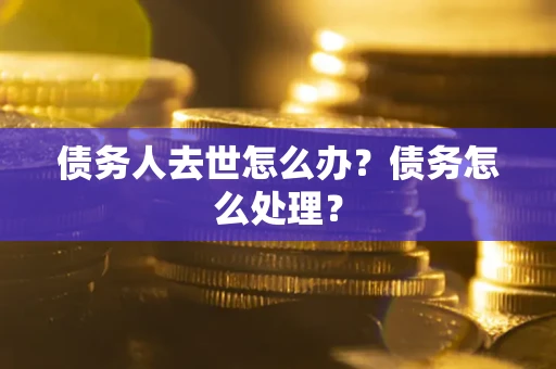 武汉债务人去世怎么办？债务怎么处理？