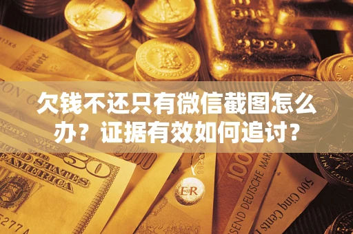 武汉欠钱不还只有微信截图怎么办？证据有效如何追讨？