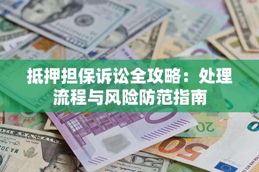 武汉抵押担保诉讼全攻略：处理流程与风险防范指南