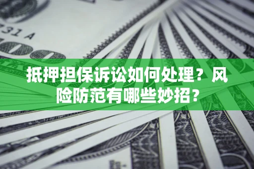 武汉抵押担保诉讼如何处理？风险防范有哪些妙招？