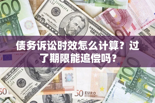 武汉债务诉讼时效怎么计算？过了期限能追偿吗？