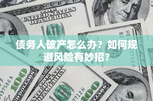 武汉债务人破产怎么办？如何规避风险有妙招？