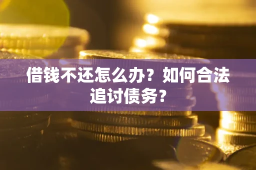 武汉借钱不还怎么办？如何合法追讨债务？