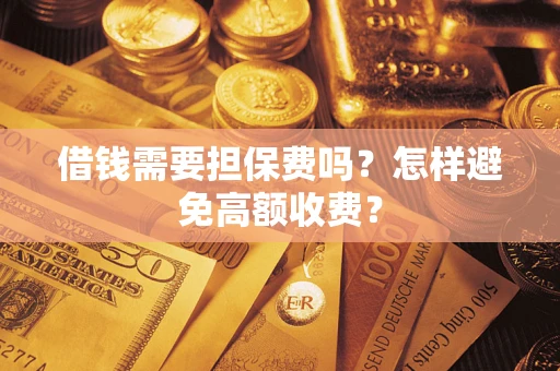 武汉借钱需要担保费吗？怎样避免高额收费？