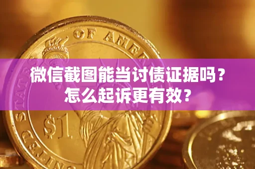 武汉微信截图能当讨债证据吗？怎么起诉更有效？
