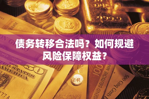 武汉债务转移合法吗？如何规避风险保障权益？