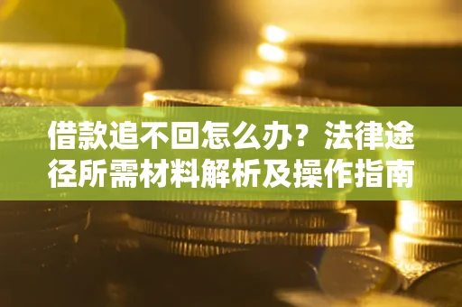 武汉借款追不回怎么办？法律途径所需材料解析及操作指南