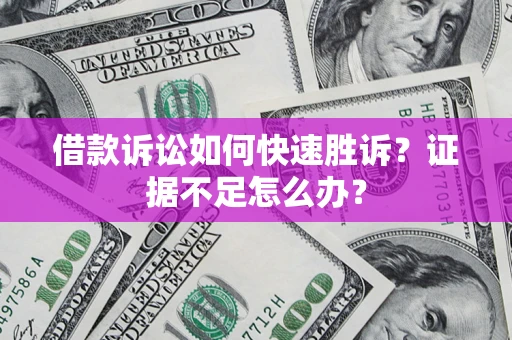 武汉借款诉讼如何快速胜诉？证据不足怎么办？