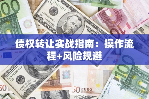武汉债权转让实战指南：操作流程+风险规避