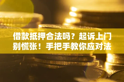 武汉借款抵押合法吗？起诉上门别慌张！手把手教你应对法律程序
