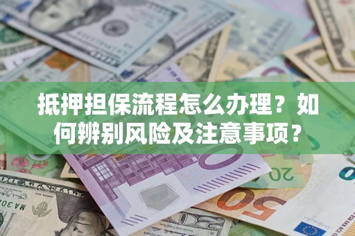 武汉抵押担保流程怎么办理？如何辨别风险及注意事项？