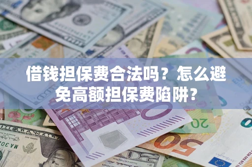 武汉借钱担保费合法吗？怎么避免高额担保费陷阱？