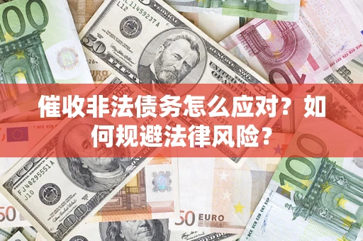 武汉催收非法债务怎么应对？如何规避法律风险？