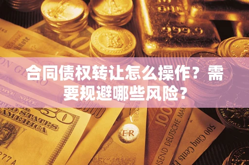 武汉合同债权转让怎么操作？需要规避哪些风险？