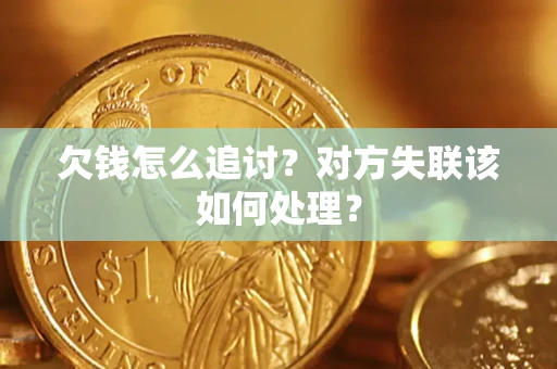 武汉欠钱怎么追讨？对方失联该如何处理？